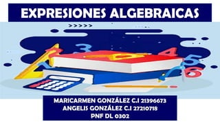 EXPRESIONES ALGEBRAICAS
MARICARMEN GONZÁLEZ C.I 21396673
ANGELIS GONZÁLEZ C.I 27210718
PNF DL 0302
 