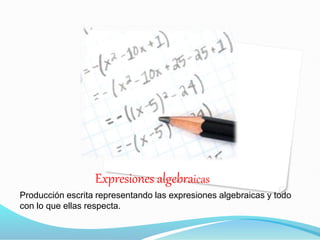 Expresiones algebraicas
Producción escrita representando las expresiones algebraicas y todo
con lo que ellas respecta.
 