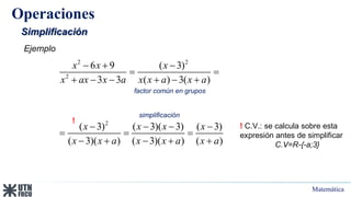 Matemática
Operaciones
Simplificación
2 2
2
2
6 9 ( 3)
3 3 ( ) 3( )
( 3) ( 3)( 3) ( 3)
( 3)( ) ( 3)( ) ( )
x x x
x ax x a x x a x a
x x x x
x x a x x a x a
  
 
     
   
  
    
! C.V.: se calcula sobre esta
expresión antes de simplificar
C.V=R-{-a;3}
!
Ejemplo
simplificación
factor común en grupos
 