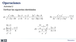 Matemática
Operaciones
2 2 3 3
2 3 2 2
2
2 2
6 2 1 2 2 9 9
) )
3 18 6 3 ( 3)( 6) 3 3 3 3
4 1 11 15
2
1 2 5
8 2
) )
3 3 5 12
6 3 4
3
1
x x x x x x x y x y
a b
x x x x x x x x y xy x
x
x x
x x x
c d
x x
x x x
      
   
        

  
 
  
 
 

Verificar las siguientes identidades
Actividad 2
 