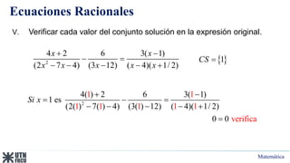 Matemática
Ecuaciones Racionales
V. Verificar cada valor del conjunto solución en la expresión original.
 
1
CS 
2
4 2 6 3( 1)
(2 7 4) (3 12) ( 4)( 1/ 2)
x x
x x x x x
 
 
    
2
4( ) 2 6 3( 1)
1 es
(2( ) 7( ) 4) (3( ) 12) ( 4)( 1/ 2)
1 1
1 1 1 1 1
ve
0 0 rifica
Si x
 
  
    

 