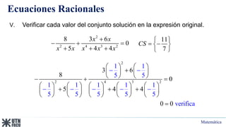 Matemática
Ecuaciones Racionales
2
2 4 3 2
3 6
8
0
5 4 4
1 1
5 5
1 1 1 1 1
5 5
0
5 5 5
ver fica
0 i
   

   
   
  
         
  
         
       
 
 



 

11
7
CS
 
 
 
 
V. Verificar cada valor del conjunto solución en la expresión original.
2
2 4 3 2
8 3 6
0
5 4 4
x x
x x x x x

  
  
 
