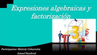 Participantes: Mahiely Cobarrubia
Ismael Sandoval
Expresiones algebraicas y
factorización
 
