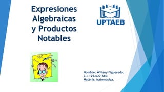Expresiones
Algebraicas
y Productos
Notables
Nombre: Wiliany Figueredo.
C.I.: 25.627.680.
Materia: Matemática.
 