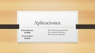 Aplicaciones.
Pedro Jiménez
16-0588
Francis Mota
16-0412
 Autómatas programables.
 Analizador Sintáctico.
 Estructura aritmética.
 