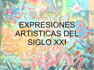 EXPRESIONES ARTISTICAS DEL SIGLO XXI 