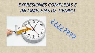 EXPRESIONES COMPLEJAS E
INCOMPLEJAS DE TIEMPO
 