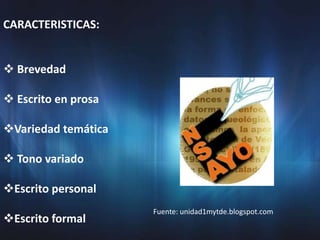 CARACTERISTICAS:


 Brevedad

 Escrito en prosa

Variedad temática

 Tono variado

Escrito personal
                     Fuente: unidad1mytde.blogspot.com
Escrito formal
 