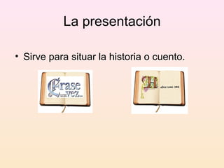 La presentación

• Sirve para situar la historia o cuento.
 