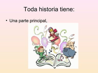 Toda historia tiene:
• Una parte principal,
 