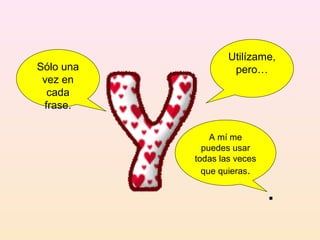Utilízame,
Sólo una            pero…
 vez en
  cada
 frase.

               A mí me
             puedes usar
           todas las veces
             que quieras.

                             .
 