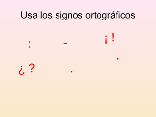Usa los signos ortográficos

          -        ¡!
 :
                        ,
¿?            .
 