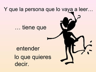 Y que la persona que lo vaya a leer…


    … tiene que


     entender
    lo que quieres
    decir.
 