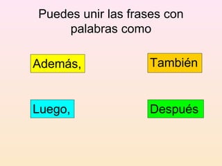 Puedes unir las frases con
     palabras como

Además,            También


Luego,             Después
 
