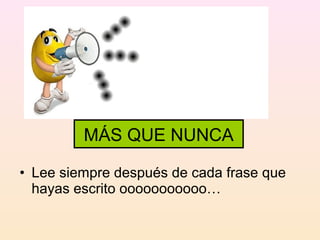 MÁS QUE NUNCA

• Lee siempre después de cada frase que
  hayas escrito ooooooooooo…
 