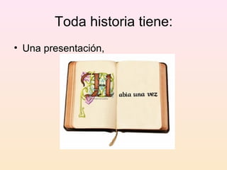 Toda historia tiene:
• Una presentación,
 