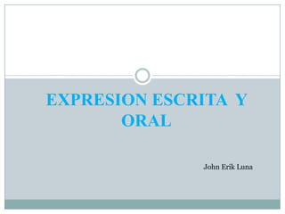 EXPRESION ESCRITA Y
       ORAL

              John Erik Luna
 