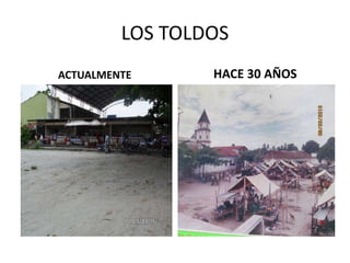 LOS TOLDOS
ACTUALMENTE HACE 30 AÑOS
 