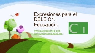 Expresiones para el
DELE C1.
Educación.
www.avueltasconele.com
www.spanishcronopios.info
 