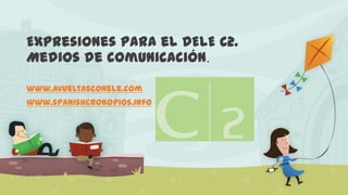 Expresiones para el DELE C2.
Medios de comunicación.
www.avueltasconele.com
www.spanishcronopios.info
 