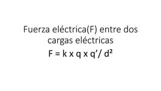 Fuerza eléctrica(F) entre dos
cargas eléctricas
F = k x q x q’/ d²
 