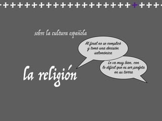 ++++++++++++++++++++++++
sobre la cultura española
la religión
Le va muy bien, con
lo difícil que es ser profeta
en su tierra
Al final no se complicó
y tomó una decisión
salomónica
 