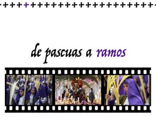 de pascuas a ramos
++++++++++++++++++++++++
 