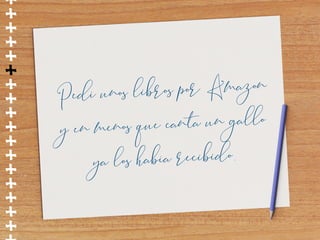++++++++++++++++
Pedí unos libros por Amazon
y en menos que canta un gallo
ya los había recibido.
 