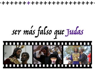 ser más falso que Judas
++++++++++++++++++++++++
 