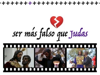 ser más falso que Judas
++++++++++++++++++++++++
 