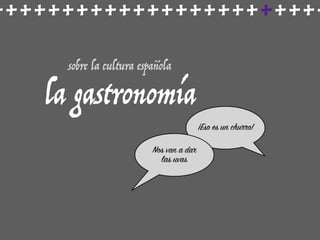 ++++++++++++++++++++++++
sobre la cultura española
la gastronomía
¡Eso es un churro!
Nos van a dar
las uvas
 