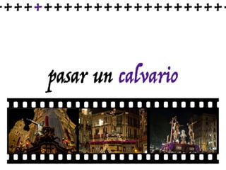 pasar un calvario
++++++++++++++++++++++++
 