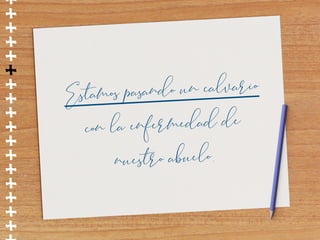 ++++++++++++++++
Estamos pasando un calvario
con la enfermedad de
nuestro abuelo.
 