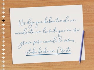 ++++++++++++++++
Nos dijo que había tenido un  
accidente con la moto que no era 
grave pero cuando lo vimos,  
estaba hecho un Cristo.
 