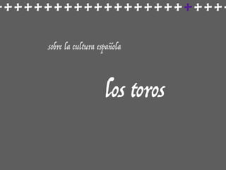 ++++++++++++++++++++++++
sobre la cultura española
los toros
 