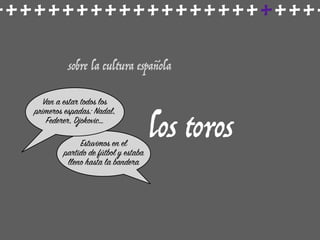 ++++++++++++++++++++++++
sobre la cultura española
los torosEstuvimos en el
partido de fútbol y estaba
lleno hasta la bandera
Van a estar todos los
primeros espadas: Nadal,
Federer, Djokovic…
 