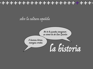++++++++++++++++++++++++
sobre la cultura española
la historia
No te lo puedes imaginar:
se armó la de San Quintín
A buenas horas,
mangas verdes
 