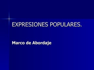 EXPRESIONES POPULARES. Marco de Abordaje 