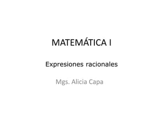 MATEMÁTICA I

Expresiones racionales

   Mgs. Alicia Capa
 