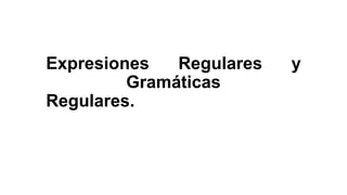 Expresiones   Regulares   y
         Gramáticas
Regulares.
 