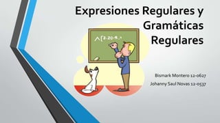 Expresiones Regulares y
            Gramáticas
             Regulares

               Bismark Montero 12-0627
             Johanny Saul Novas 12-0537
 