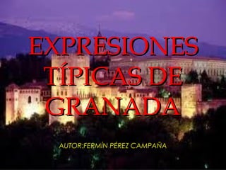 EXPRESIONES
 TÍPICAS DE
 GRANADA
 AUTOR:FERMÍN PÉREZ CAMPAÑA
 