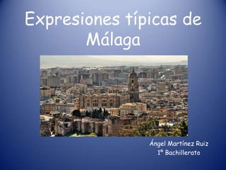 Expresiones típicas de
       Málaga




               Ángel Martínez Ruiz
                 1º Bachillerato
 