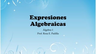 Expresiones
Algebraicas
Álgebra 1
Prof. Rosa E. Padilla
 