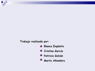Trabajo realizado por: Blanca Expósito Cristina García  Patricia Galván Marta Alhambra 