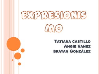 Tatiana castillo Angie ñañez brayan González Expresionismo 
