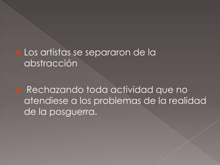    Los artistas se separaron de la
    abstracción

   Rechazando toda actividad que no
    atendiese a los problemas de la realidad
    de la posguerra.
 
