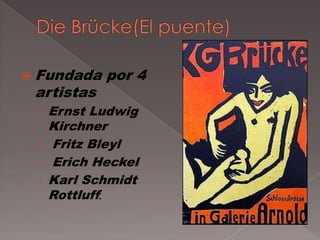  Fundada   por 4
 artistas
 › Ernst Ludwig
   Kirchner
 › Fritz Bleyl
 › Erich Heckel
 › Karl Schmidt
   Rottluff.
 