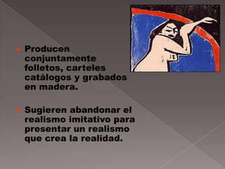    Producen
    conjuntamente
    folletos, carteles
    catálogos y grabados
    en madera.

   Sugieren abandonar el
    realismo imitativo para
    presentar un realismo
    que crea la realidad.
 