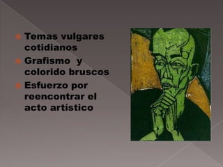  Temas vulgares
  cotidianos
 Grafismo y
  colorido bruscos
 Esfuerzo por
  reencontrar el
  acto artístico
 
